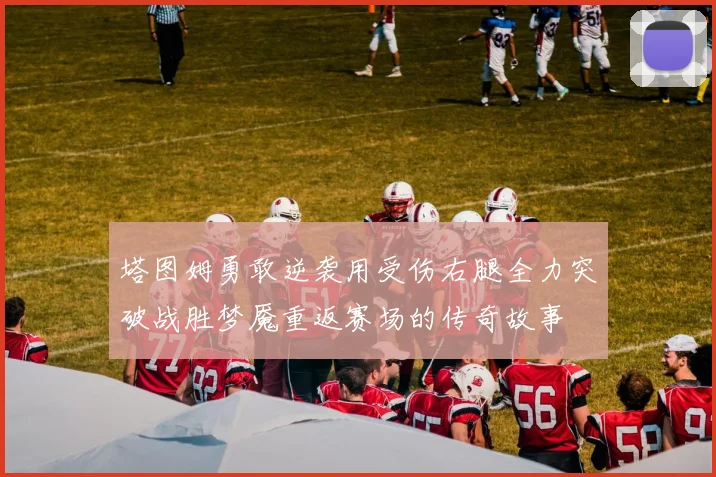 塔图姆勇敢逆袭用受伤右腿全力突破战胜梦魇重返赛场的传奇故事