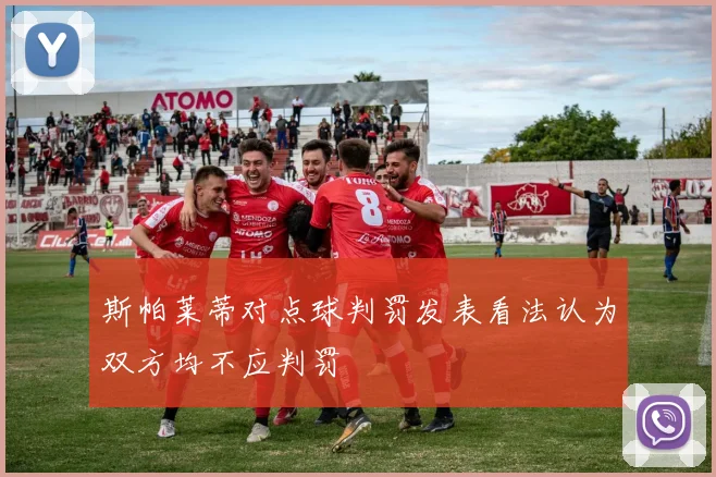 斯帕莱蒂对点球判罚发表看法认为双方均不应判罚