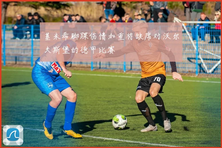 基米希脚踝伤情加重将缺席对沃尔夫斯堡的德甲比赛