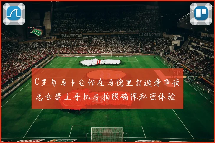 C罗与马卡合作在马德里打造奢华夜总会禁止手机与拍照确保私密体验