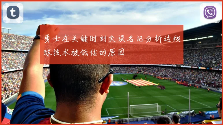 勇士在关键时刻失误名记分析边线球技术被低估的原因