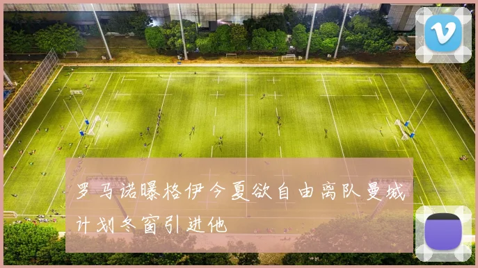 罗马诺曝格伊今夏欲自由离队曼城计划冬窗引进他