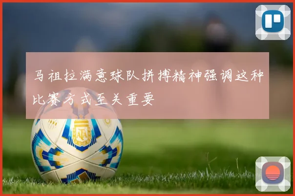 马祖拉满意球队拼搏精神强调这种比赛方式至关重要