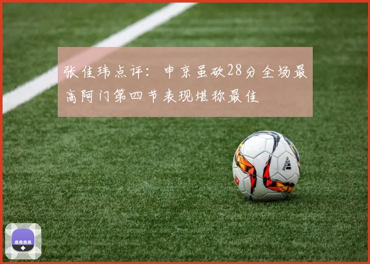 张佳玮点评：申京虽砍28分全场最高阿门第四节表现堪称最佳