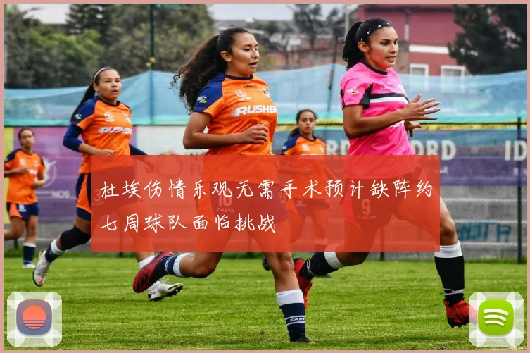 杜埃伤情乐观无需手术预计缺阵约七周球队面临挑战