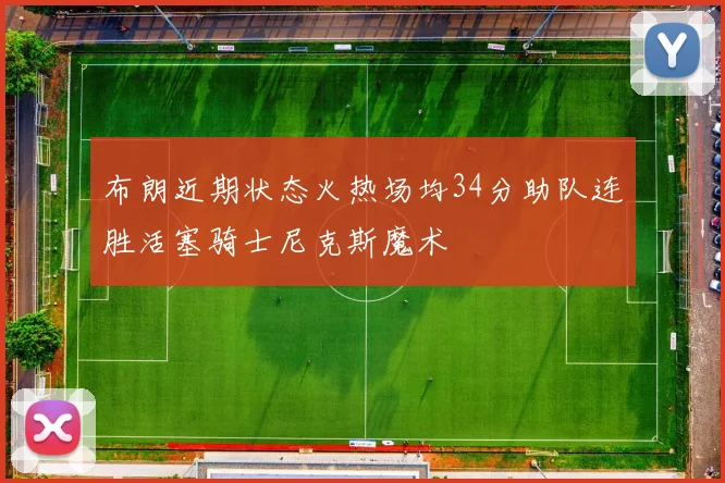 布朗近期状态火热场均34分助队连胜活塞骑士尼克斯魔术