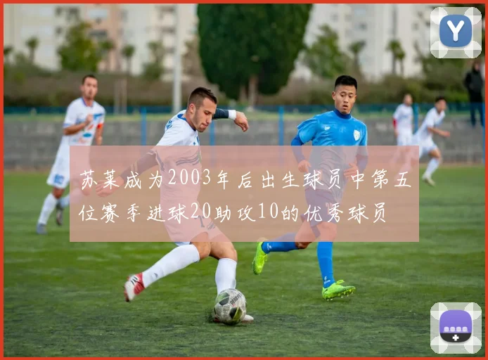 苏莱成为2003年后出生球员中第五位赛季进球20助攻10的优秀球员