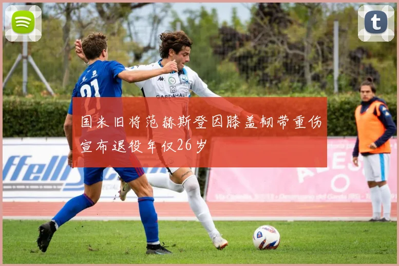 国米旧将范赫斯登因膝盖韧带重伤宣布退役年仅26岁