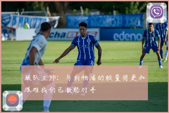 狼队主帅：与利物浦的较量将更加艰难我们已激怒对手