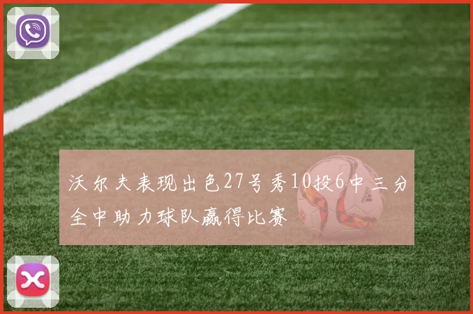 沃尔夫表现出色27号秀10投6中三分全中助力球队赢得比赛