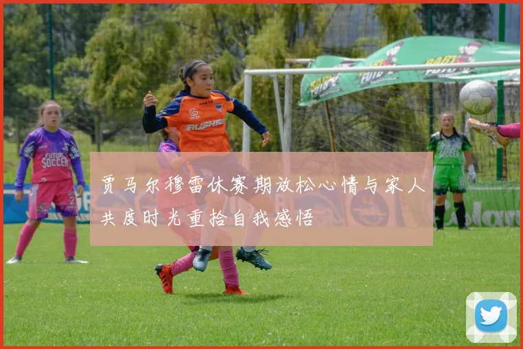 贾马尔穆雷休赛期放松心情与家人共度时光重拾自我感悟