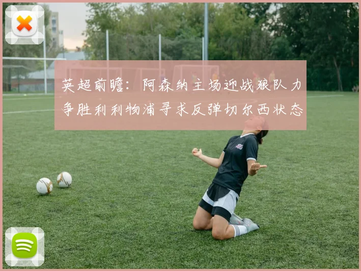 英超前瞻：阿森纳主场迎战狼队力争胜利利物浦寻求反弹切尔西状态堪忧