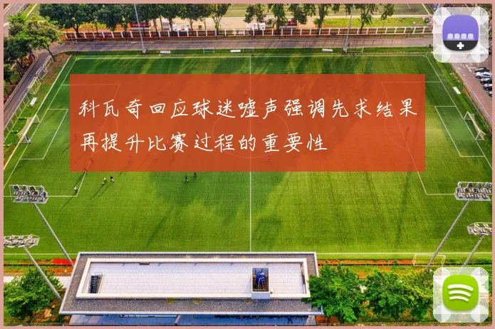 科瓦奇回应球迷嘘声强调先求结果再提升比赛过程的重要性