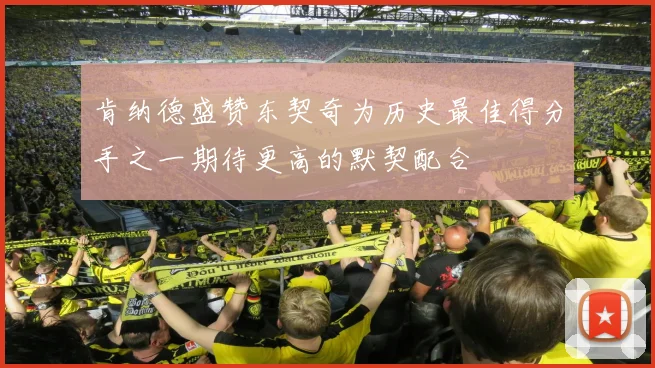 肯纳德盛赞东契奇为历史最佳得分手之一期待更高的默契配合