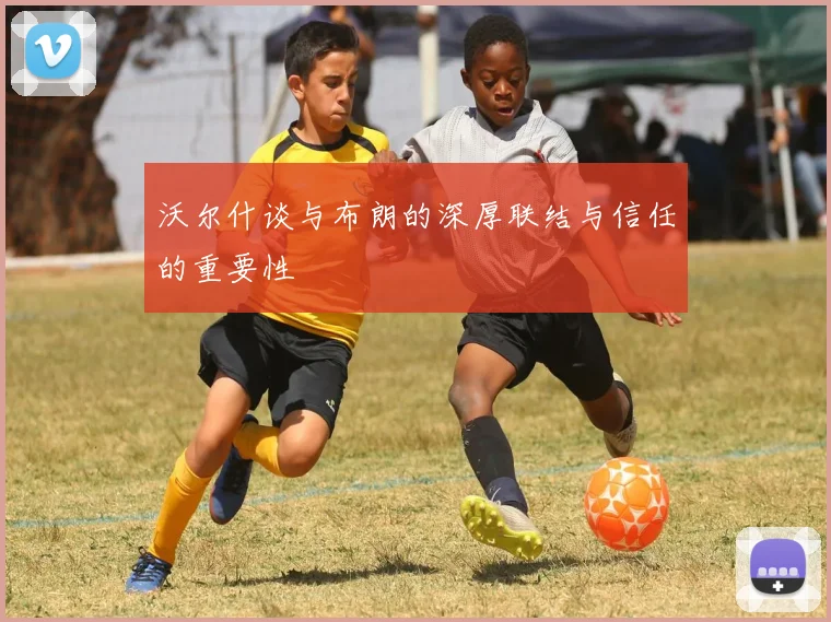 沃尔什谈与布朗的深厚联结与信任的重要性