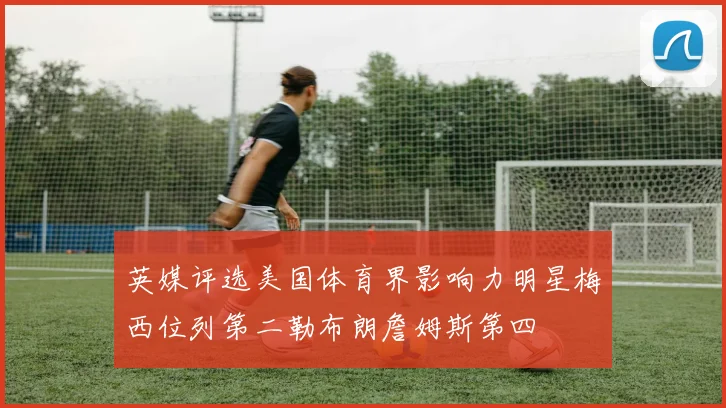 英媒评选美国体育界影响力明星梅西位列第二勒布朗詹姆斯第四