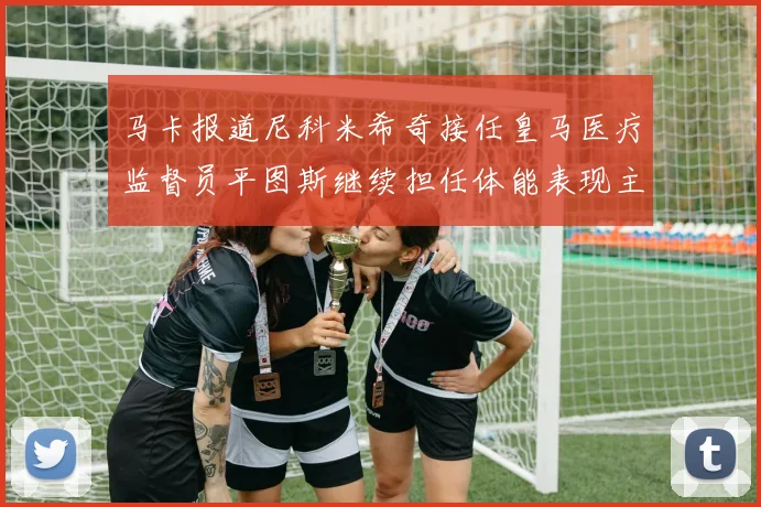马卡报道尼科米希奇接任皇马医疗监督员平图斯继续担任体能表现主管
